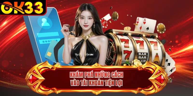 Khám phá những cách vào tài khoản tiện lợi